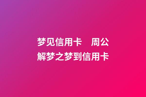 梦见信用卡　周公解梦之梦到信用卡